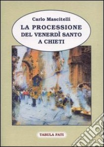 La processione del venerdì santo a Chieti libro di Mascitelli Carlo