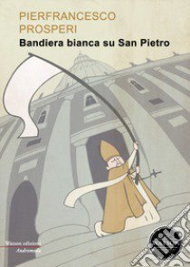 Bandiera bianca su San Pietro libro di Prosperi Pierfrancesco; Iascy A. (cur.)