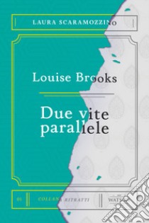 Louise Brooks. Due vite parallele libro di Scaramozzino Laura; Rossi A. (cur.)