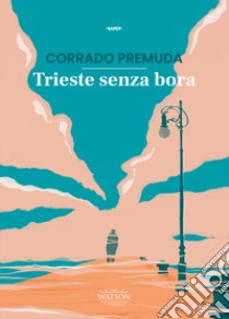 Trieste senza bora libro di Premuda Corrado; Borrasso F. (cur.); Rossi A. (cur.)