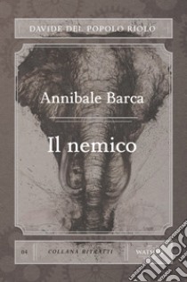 Annibale Barca. Il nemico libro di Del Popolo Riolo Davide; Rossi A. (cur.)