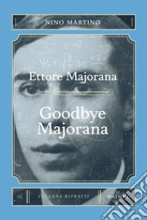 Ettore Majorana. Goodbye Majorana libro di Martino Nino; Rossi A. (cur.)