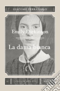 Emily Dickinson. La dama bianca libro di Ferraiuolo Giacomo