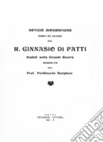 Notizie biografiche degli alunni del R. Ginnasio di Patti. Caduti nella Grande Guerra raccolte dal Prof. Ferdinando Borghese. Ediz. per la scuola libro di Borghese Ferdinando