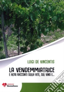 La vendemmiatrice e altri racconti sulla vite, sul vino, e... libro di De Vincentis Luigi