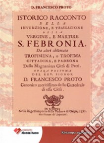 Istorico racconto della Invenzione, e traslazione della vergine e martire S. Febronia, da altri chiamata Trofimena, o Trofima. Cittadina, e Padrona della magnanima Città di Patti libro di Proto Francesco