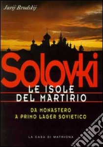 Solovki. Le isole del martirio. Da monastero a lager sovietico libro di Brodskij Jurj