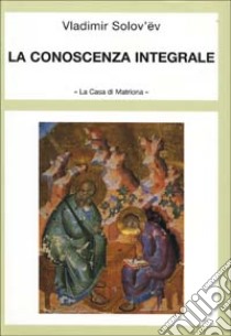 La conoscenza integrale libro di Solov'ëv Vladimir Sergeevic; Dell'Asta A. (cur.)