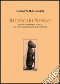 Ricercari Nowau. Il recitar-cantando a Kitawa: una forma di oralità poetica in Melanesia libro di Scoditti Giancarlo M. G.