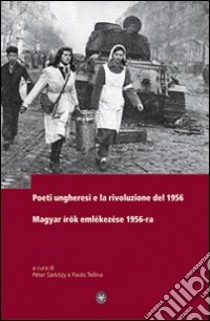 Poeti ungheresi e la rivoluzione del 1956. Ediz. italiana e ungherese libro