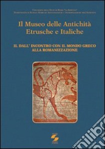 Il museo delle antichità etrusche e italiche. Vol. 2: Dall'incontro con ilmondo greco alla romanizzazione libro di Benedettini M. G. (cur.)