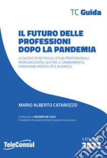 Il futuro delle professioni dopo la pandemia. Le nuove sfide per gli studi professionali: riorganizzarsi, gestire il cambiamento, rinnovare mentalità e business. Nuova ediz. libro di Catarozzo Mario Alberto