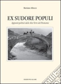 Ex sudore populi. Appunti politici delle Alte Terre del Piemonte. Vol. 19 libro di Allocco Mariano