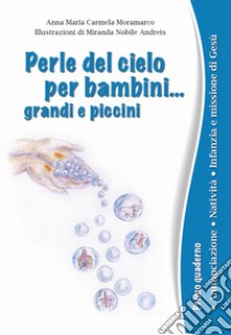 Perle del cielo per bambini... grandi e piccini. Vol. 1: Annunciazione. Natività. Infanzia e missione di Gesù libro di Moramarco Anna Maria Carmela