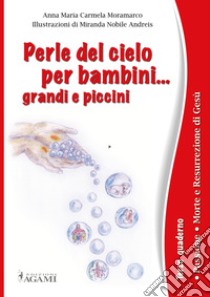 Perle del cielo per bambini... grandi e piccini. Ediz. a caratteri grandi. Vol. 3: Passione. Morte e resurrezione di Gesù libro di Moramarco Anna Maria Carmela