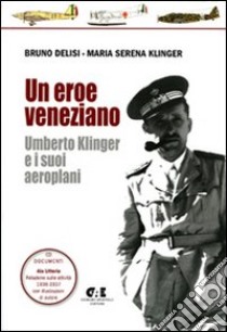 Un eroe veneziano. Umberto Klinger e i suoi aeroplani. Con CD-ROM: Documenti Ala Littoria libro di Delisi Bruno; Klinger M. Serena