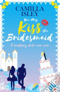 You may kiss the bridesmaid. A wedding date rom com libro di Isley Camilla