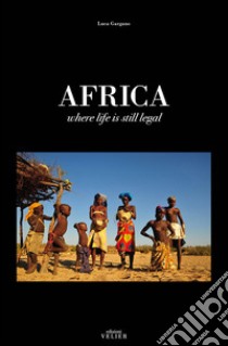 Africa. Where life is still legal libro di Gargano Luca