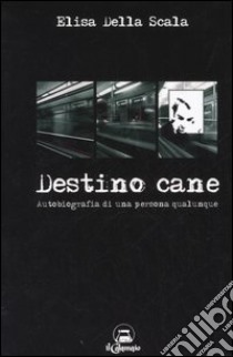 Destino cane. Autobiografia di una persona qualunque libro di Della Scala Elisa