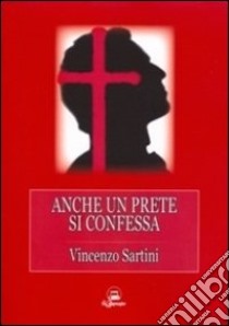 Anche un prete si confessa libro di Sartini Vincenzo