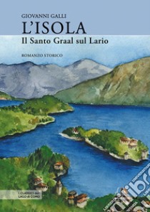 L'isola. Il Santo Graal sul Lario libro di Galli Giovanni