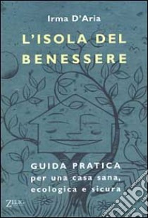 L'isola del benessere. Guida pratica per una casa sana, ecologica e sicura libro di D'Aria Irma