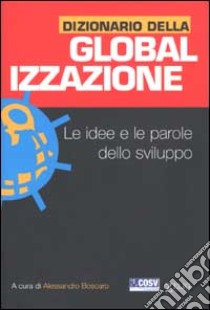 Dizionario della globalizzazione. Le idee e le parole dello sviluppo libro di Boscaro A. (cur.)