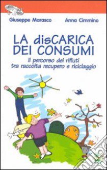 La discarica dei consumi. Il percorso dei rifiuti tra raccolta recupero e riciclaggio libro di Marasco Giuseppe; Cimmino Anna