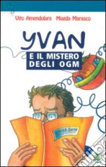 Yvan e il mistero degli OGM libro di Amendolara Vito; Marasco Magda; Associazione Oltre il chiostro (cur.)