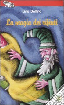 La magia dei rifiuti. Ediz. illustrata libro di Delfino Livia