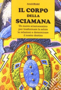 Il corpo della sciamana libro di Mindell Arnold