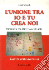 L'unione tra io e tu crea noi. Psicosintesi con i diversamente abili libro di Chinatti Mara