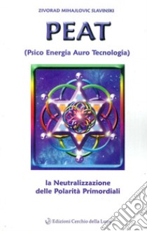 PEAT. Psico energia auro tecnologia e la neutralizzazione delle polarità primordiali libro di Mihajlovic Slavinski Zivorad