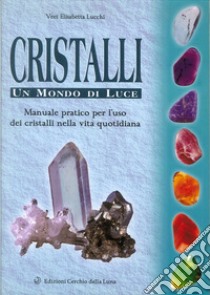 Cristalli. Un mondo di luce. Manuale pratico per l'uso dei cristalli nella vita quotidiana libro di Lucchi Elisabetta V.