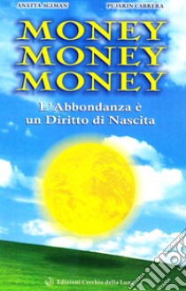 Money money money. L'abbondanza è un diritto di nascita libro di Agiman Anatta; Cabrera Pujarin