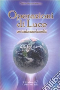 Operazioni di luce. Per trasformare la realtà libro di Annichiarico Nadia