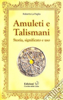 Amuleti e talismani. Storia, significato e uso libro di La Paglia Roberto