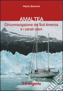 Amaltea. Circumnavigazione del Sud America Terra del Fuoco e canali cileni libro di Bonomi Mario