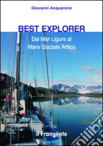 Best explorer. Dal Mar Ligure al Mare Glaciale Artico libro di Acquarone Giovanni