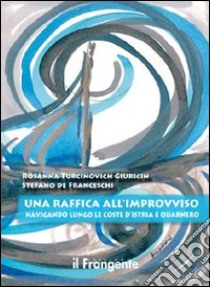 Una raffica all'improvviso. Navigando lungo le coste d'Istria e Quarnero libro di Turcinovich Giuricin Rosanna; De Franceschi Stefano