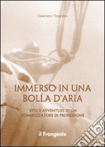 Immerso in una bolla d'aria. Vita e avventure di un sommozzatore di professione libro di Tappino Gaetano