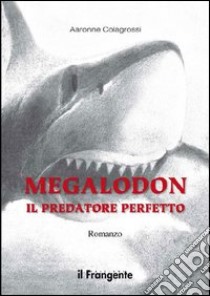 Megalodon. Il predatore perfetto libro di Colagrossi Aaronne