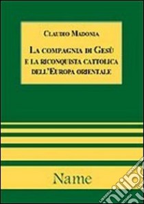 La Compagnia di Gesù e la riconquista cattolica dell'Europa orientale libro di Madonia Claudio