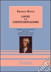 Locke e il costituzionalismo. In appendice: Costituzione della Carolina antica-Antica costituzione inglese libro di Manti Franco - Locke John