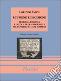 Ecumene e decisione. Teologia politica e critica della modernità in Carl Schmitt libro di Papini Lorenzo