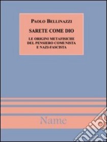 Sarete come Dio. Le origini metafisiche del pensiero comunista e nazifascista libro di Bellinazzi Paolo