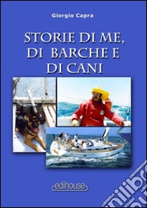 Storie di me, di barche e di cani libro di Capra Giorgio