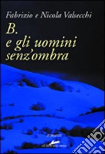 B. e gli uomini senz'ombra libro di Valsecchi Fabrizio; Valsecchi Nicola