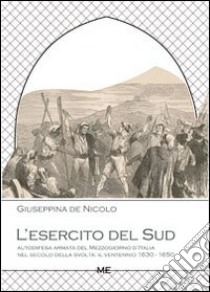 L'esercito del Sud. Autodifesa armata del Mezzogiorno d'Italia nel secolo della svolta. Il ventennio 1630-1650 libro di De Nicolo Giuseppina