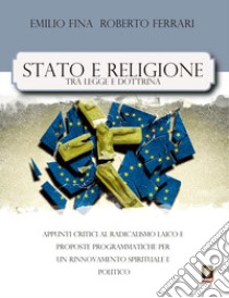 Stato e religione tra legge e dottrina. Appunti critici al radicalismo laico e proposte programmatiche per un rinnovamento spirituale e politico libro di Fina Emilio; Ferrari Roberto